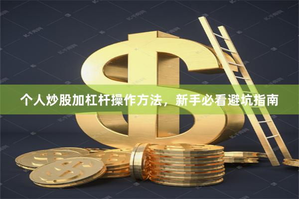 个人炒股加杠杆操作方法，新手必看避坑指南