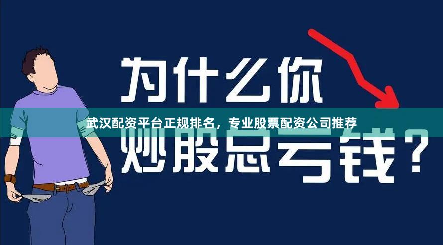 武汉配资平台正规排名，专业股票配资公司推荐