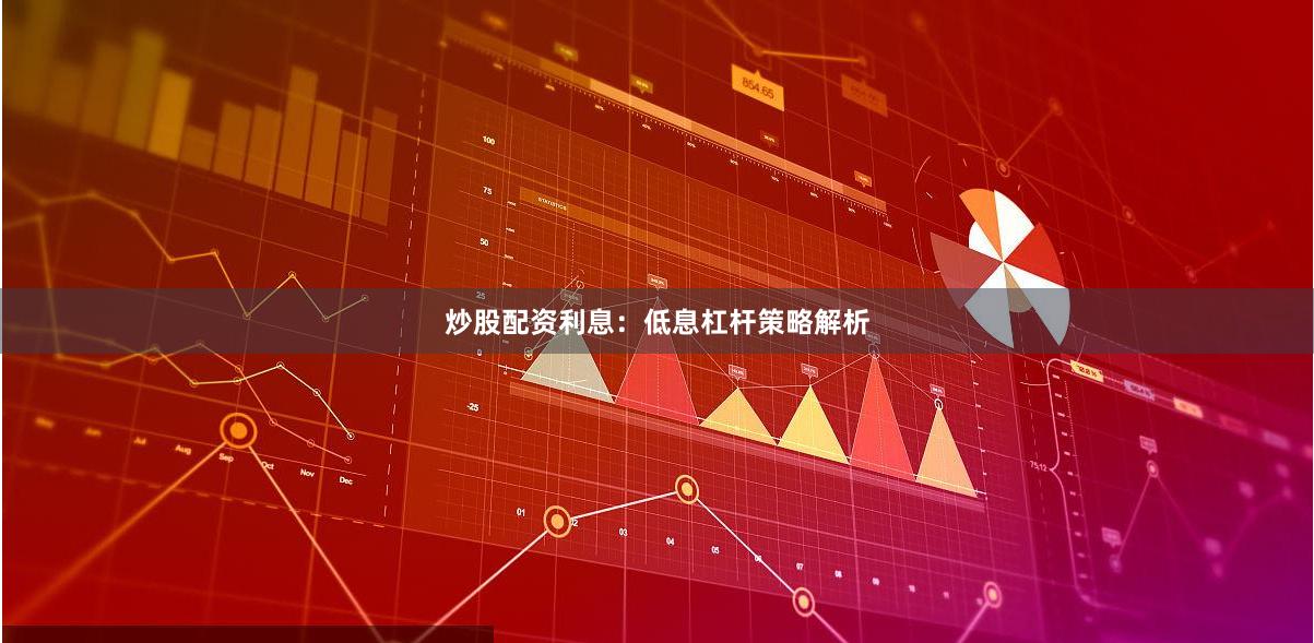 炒股配资利息：低息杠杆策略解析