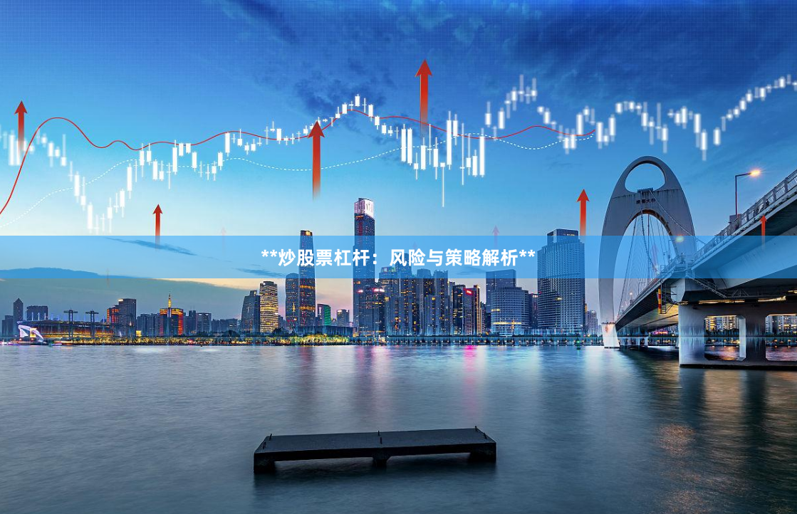 **炒股票杠杆：风险与策略解析**