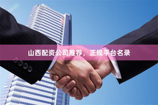 山西配资公司推荐，正规平台名录