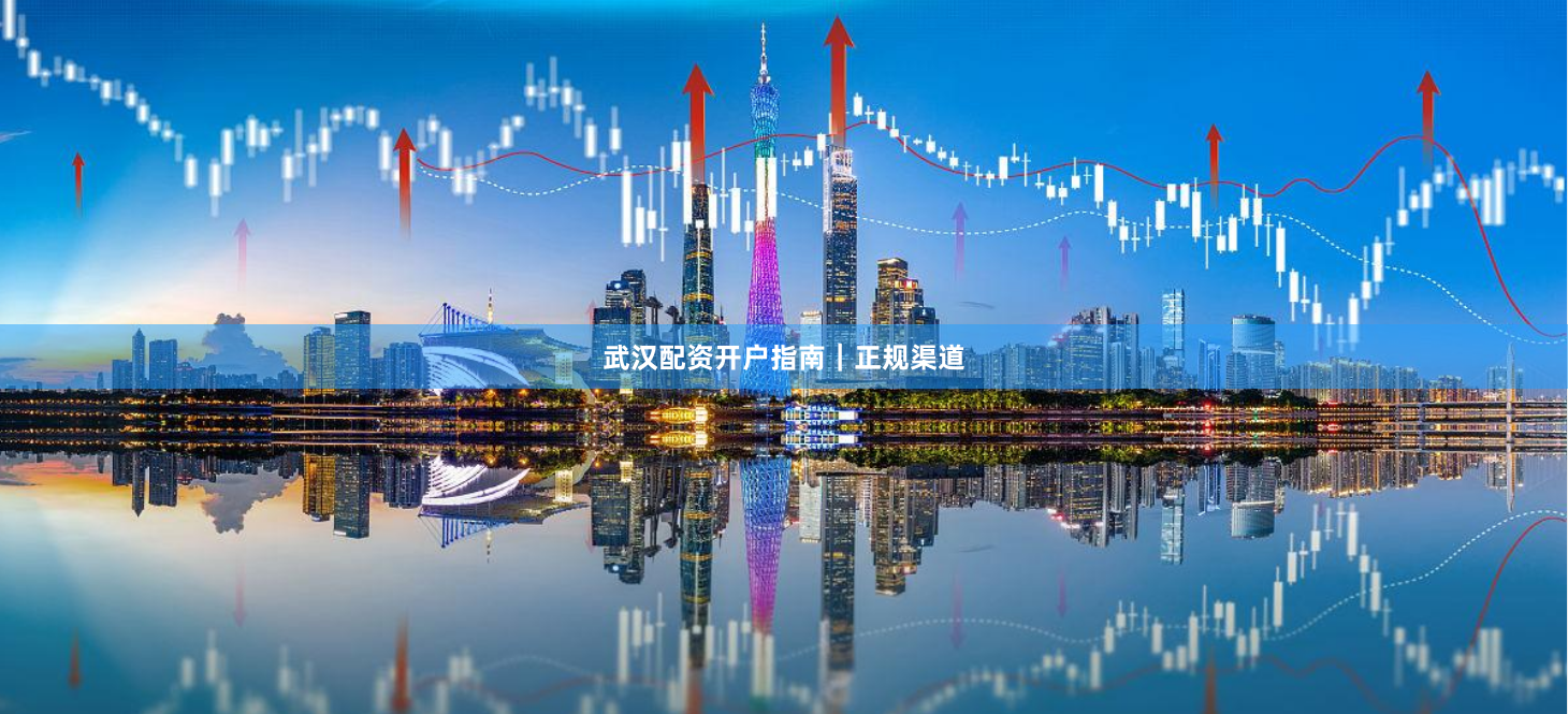 武汉配资开户指南｜正规渠道