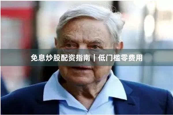 免息炒股配资指南|低门槛零费用