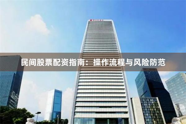 民间股票配资指南：操作流程与风险防范